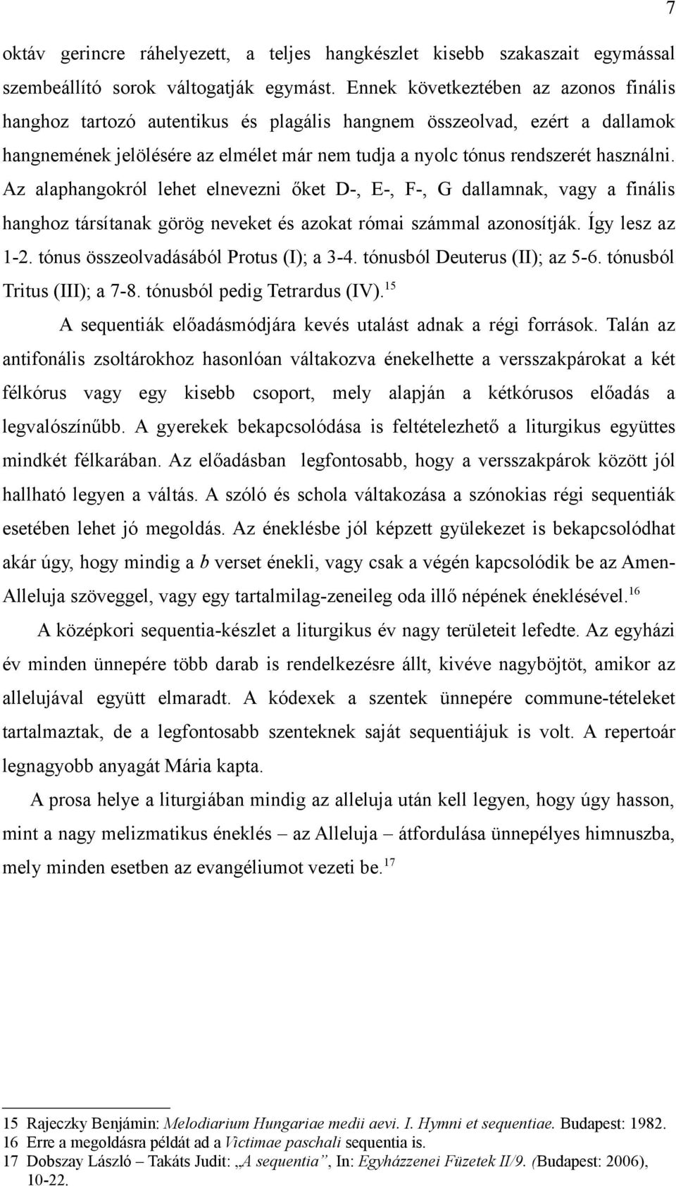 Az alaphangokról lehet elnevezni őket D-, E-, F-, G dallamnak, vagy a finális hanghoz társítanak görög neveket és azokat római számmal azonosítják. Így lesz az 1-2.