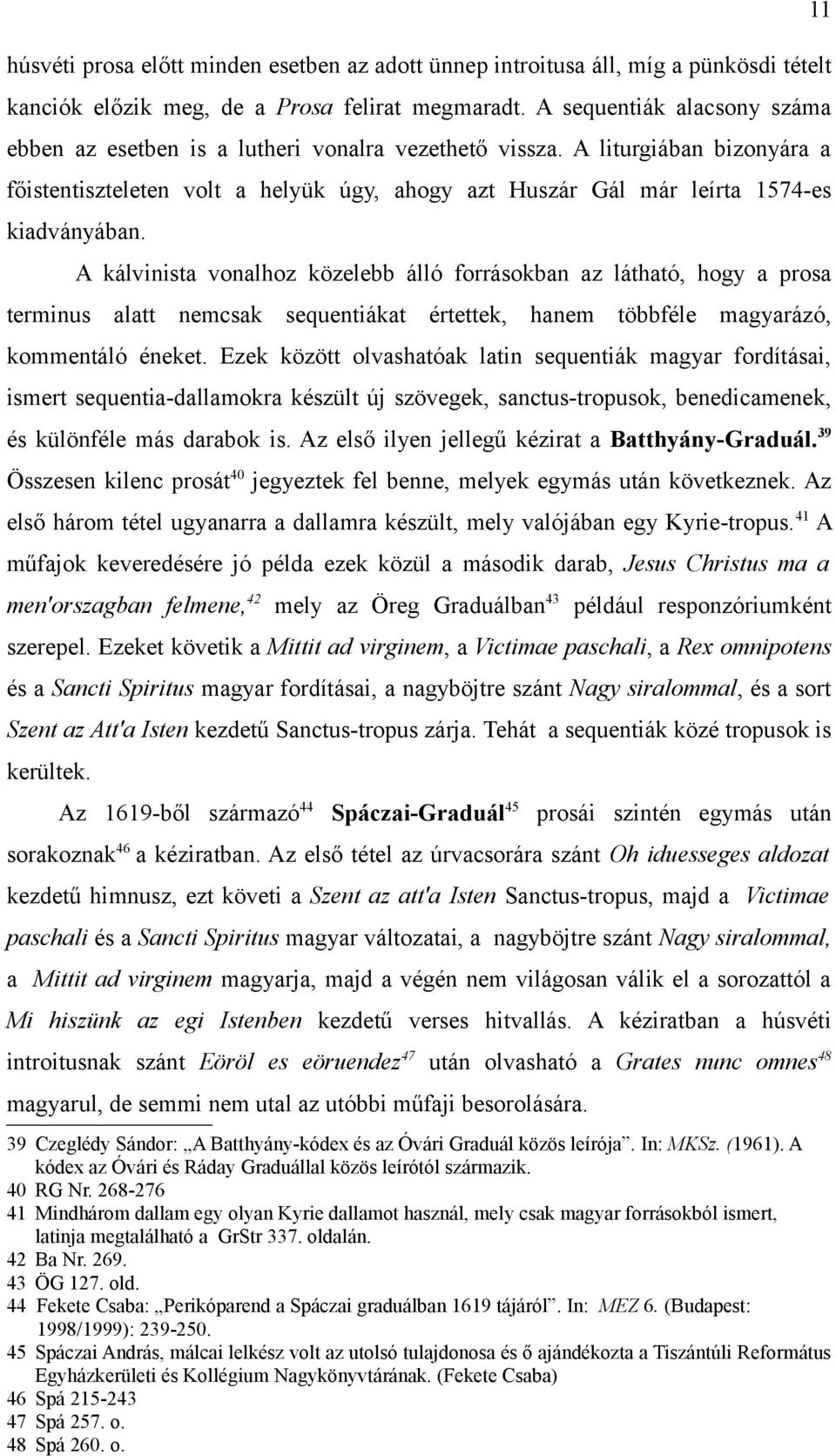 A liturgiában bizonyára a főistentiszteleten volt a helyük úgy, ahogy azt Huszár Gál már leírta 1574-es kiadványában.