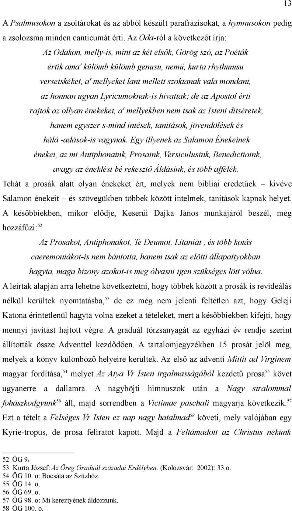 vala mondani, az honnan ugyan Lyricumoknak-is hivattak; de az Apostol érti rajtok az ollyan énekeket, a' mellyekben nem tsak az Isteni ditséretek, hanem egyszer s-mind intések, tanitások,