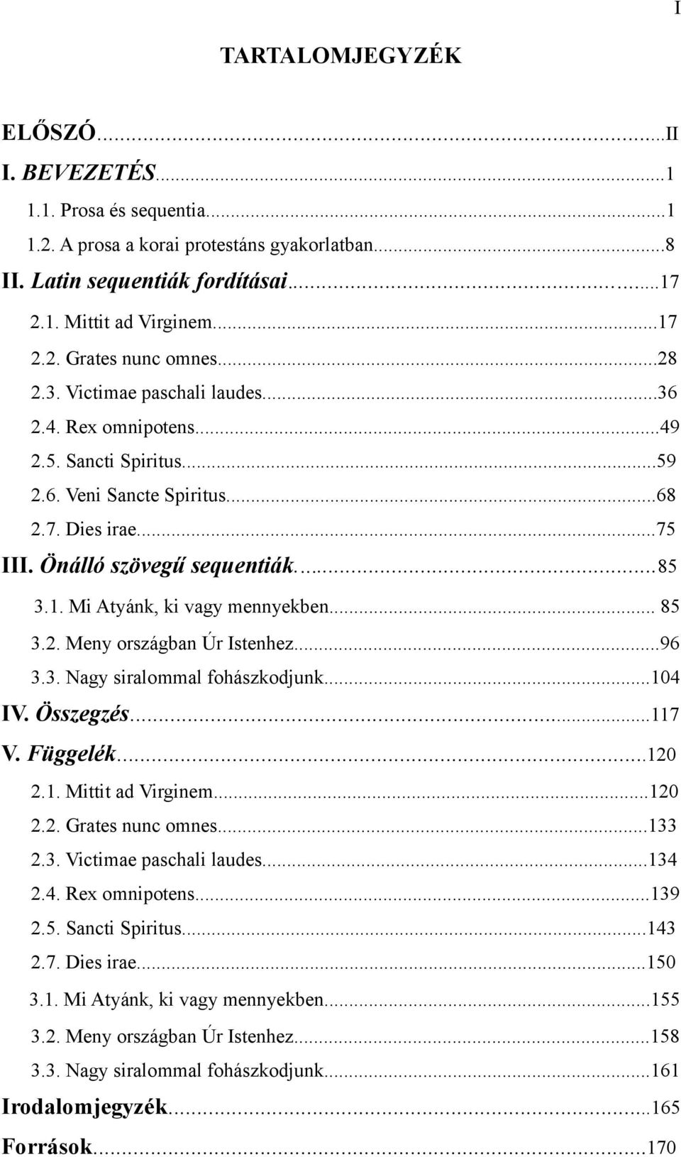 Mi Atyánk, ki vagy mennyekben... 85 3.2. Meny országban Úr Istenhez...96 3.3. Nagy siralommal fohászkodjunk...104 IV. Összegzés...117 V. Függelék...120 2.1. Mittit ad Virginem...120 2.2. Grates nunc omnes.