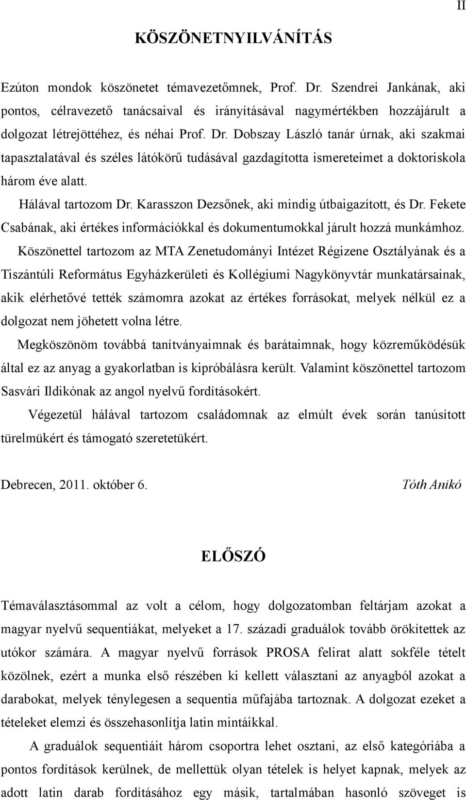 Dobszay László tanár úrnak, aki szakmai tapasztalatával és széles látókörű tudásával gazdagította ismereteimet a doktoriskola három éve alatt. Hálával tartozom Dr.