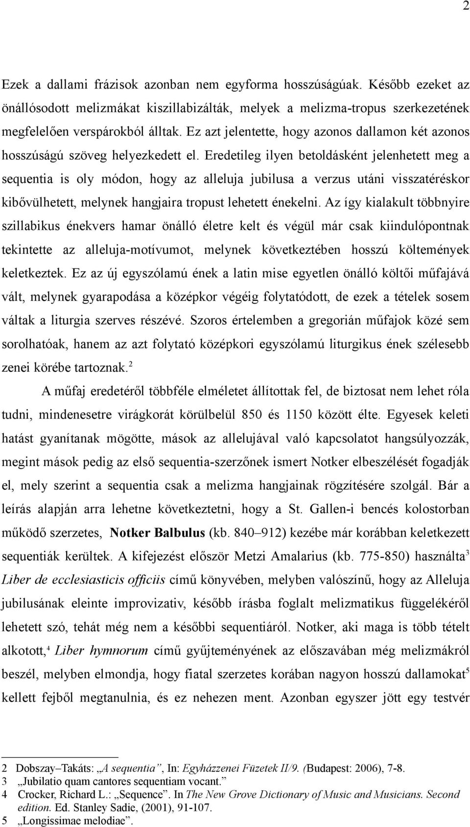 Eredetileg ilyen betoldásként jelenhetett meg a sequentia is oly módon, hogy az alleluja jubilusa a verzus utáni visszatéréskor kibővülhetett, melynek hangjaira tropust lehetett énekelni.