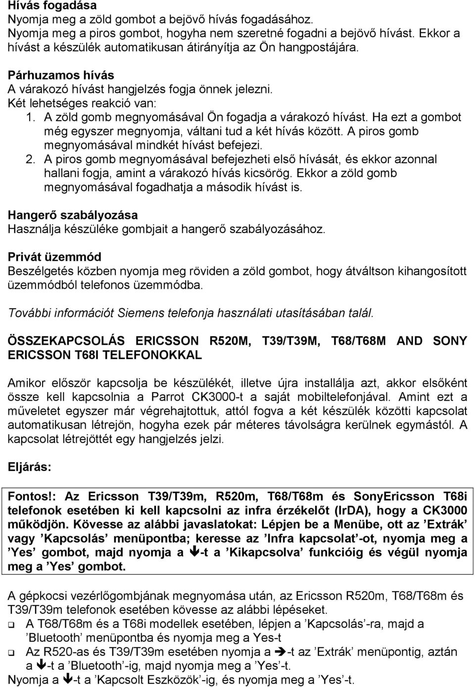 A zöld gomb megnyomásával Ön fogadja a várakozó hívást. Ha ezt a gombot még egyszer megnyomja, váltani tud a két hívás között. A piros gomb megnyomásával mindkét hívást befejezi. 2.