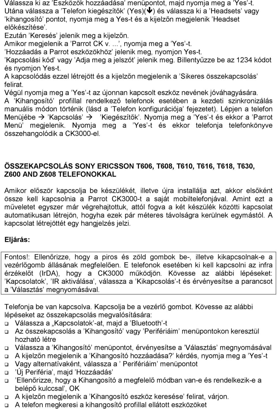 Ezután Keresés jelenik meg a kijelzın. Amikor megjelenik a Parrot CK v...., nyomja meg a Yes -t. Hozzáadás a Parrot eszközökhöz jelenik meg, nyomjon Yes-t.