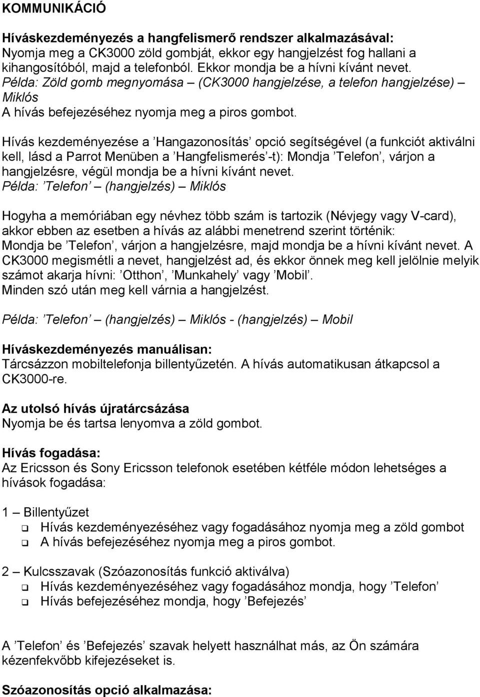 Hívás kezdeményezése a Hangazonosítás opció segítségével (a funkciót aktiválni kell, lásd a Parrot Menüben a Hangfelismerés -t): Mondja Telefon, várjon a hangjelzésre, végül mondja be a hívni kívánt