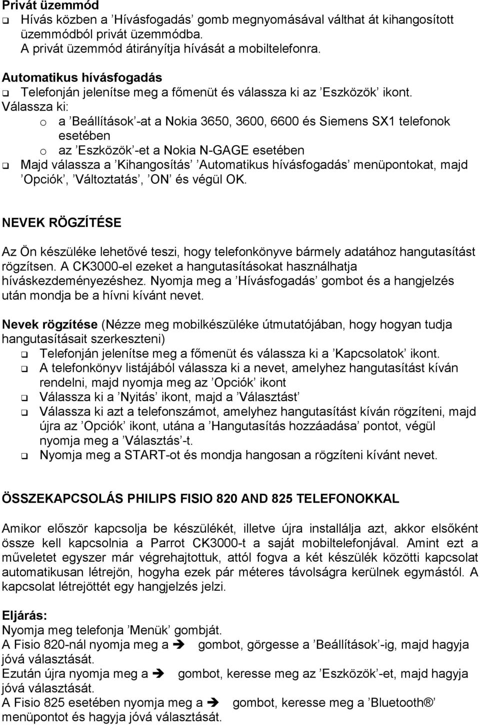 Válassza ki: o a Beállítások -at a Nokia 3650, 3600, 6600 és Siemens SX1 telefonok esetében o az Eszközök -et a Nokia N-GAGE esetében Majd válassza a Kihangosítás Automatikus hívásfogadás