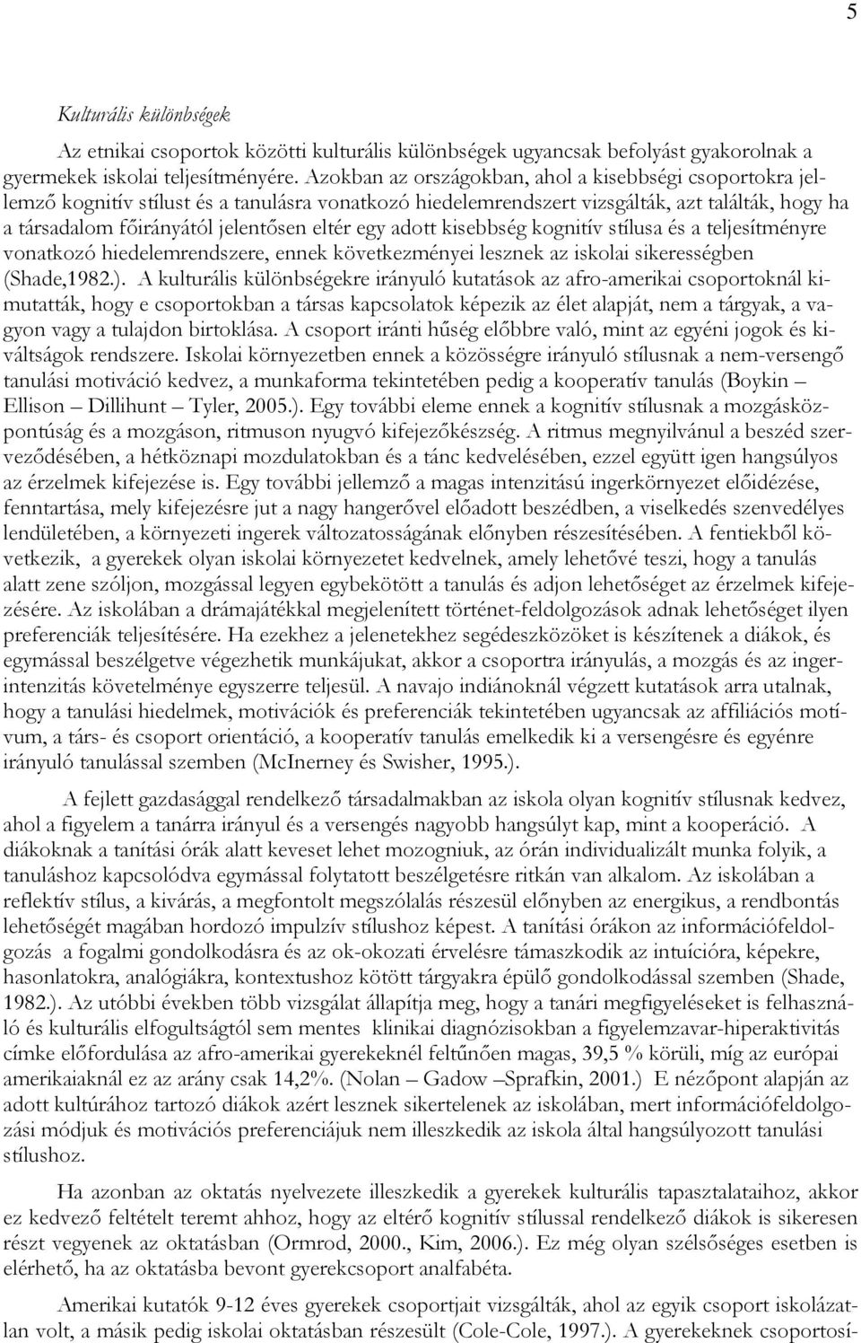 egy adott kisebbség kognitív stílusa és a teljesítményre vonatkozó hiedelemrendszere, ennek következményei lesznek az iskolai sikerességben (Shade,1982.).