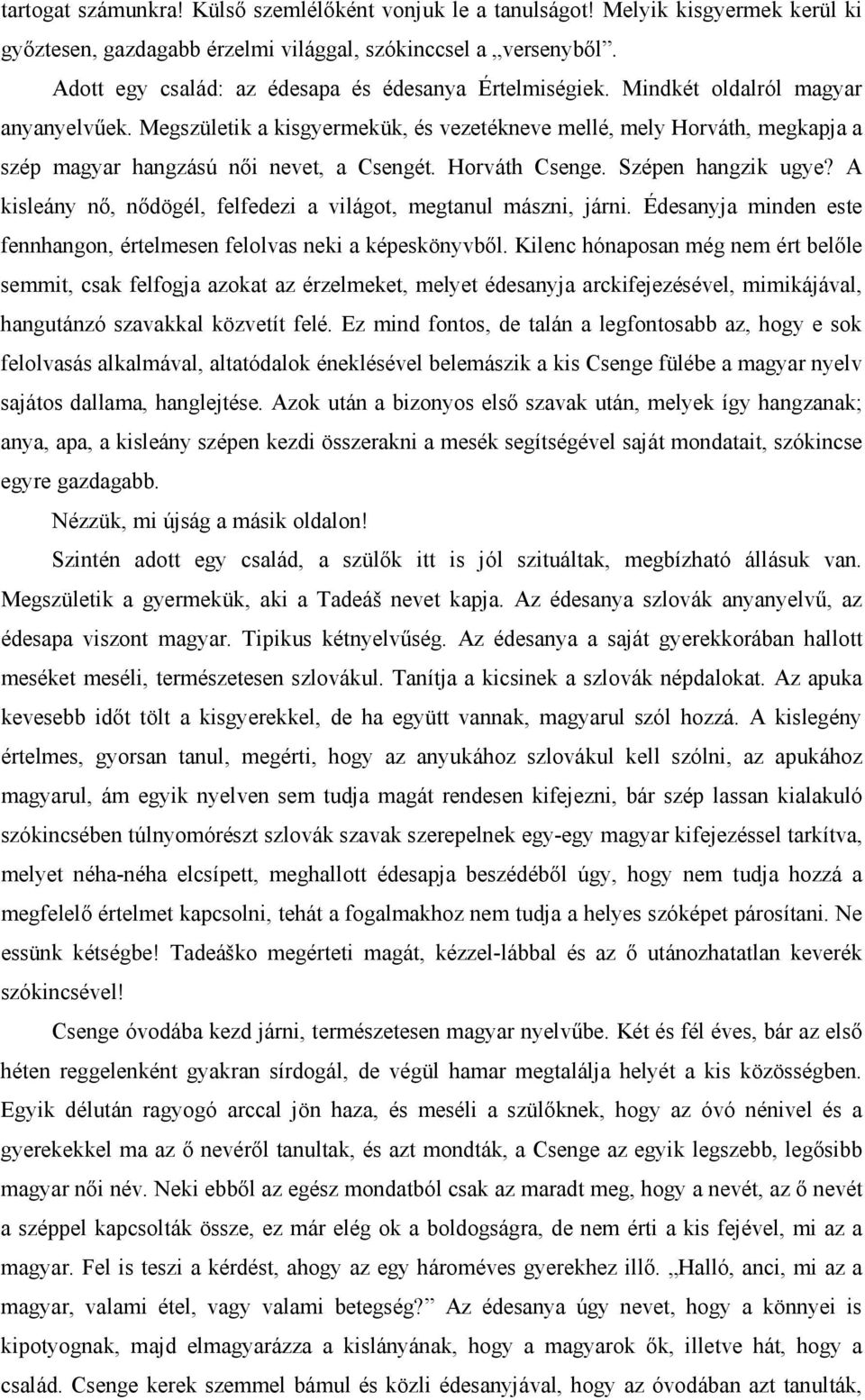 Megszületik a kisgyermekük, és vezetékneve mellé, mely Horváth, megkapja a szép magyar hangzású női nevet, a Csengét. Horváth Csenge. Szépen hangzik ugye?