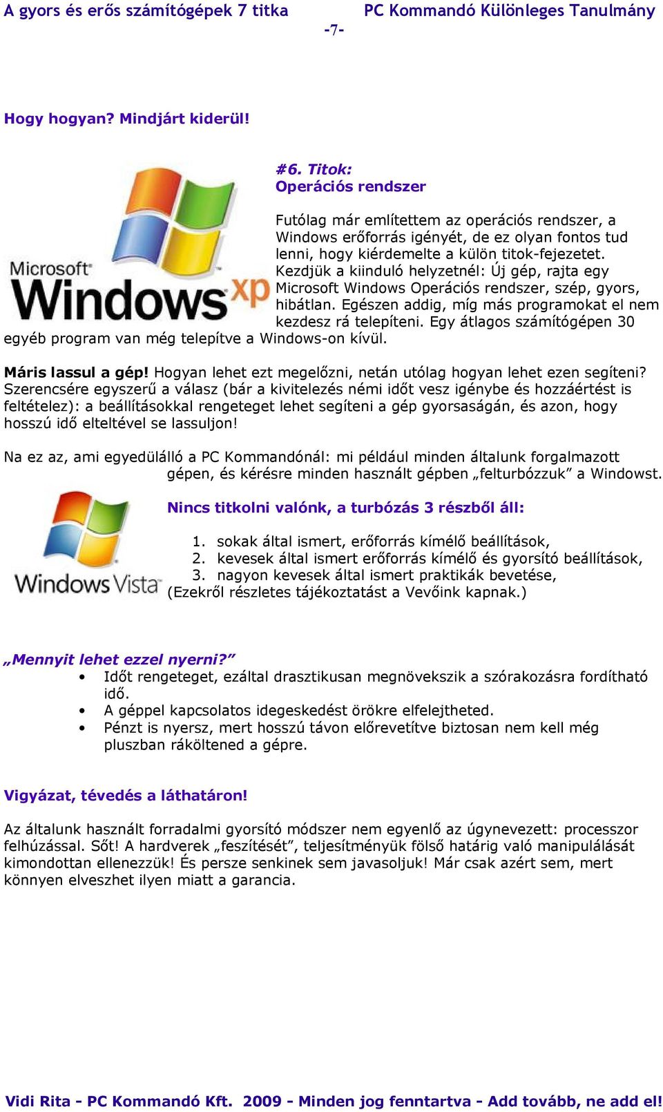 Kezdjük a kiinduló helyzetnél: Új gép, rajta egy Microsoft Windows Operációs rendszer, szép, gyors, hibátlan. Egészen addig, míg más programokat el nem kezdesz rá telepíteni.