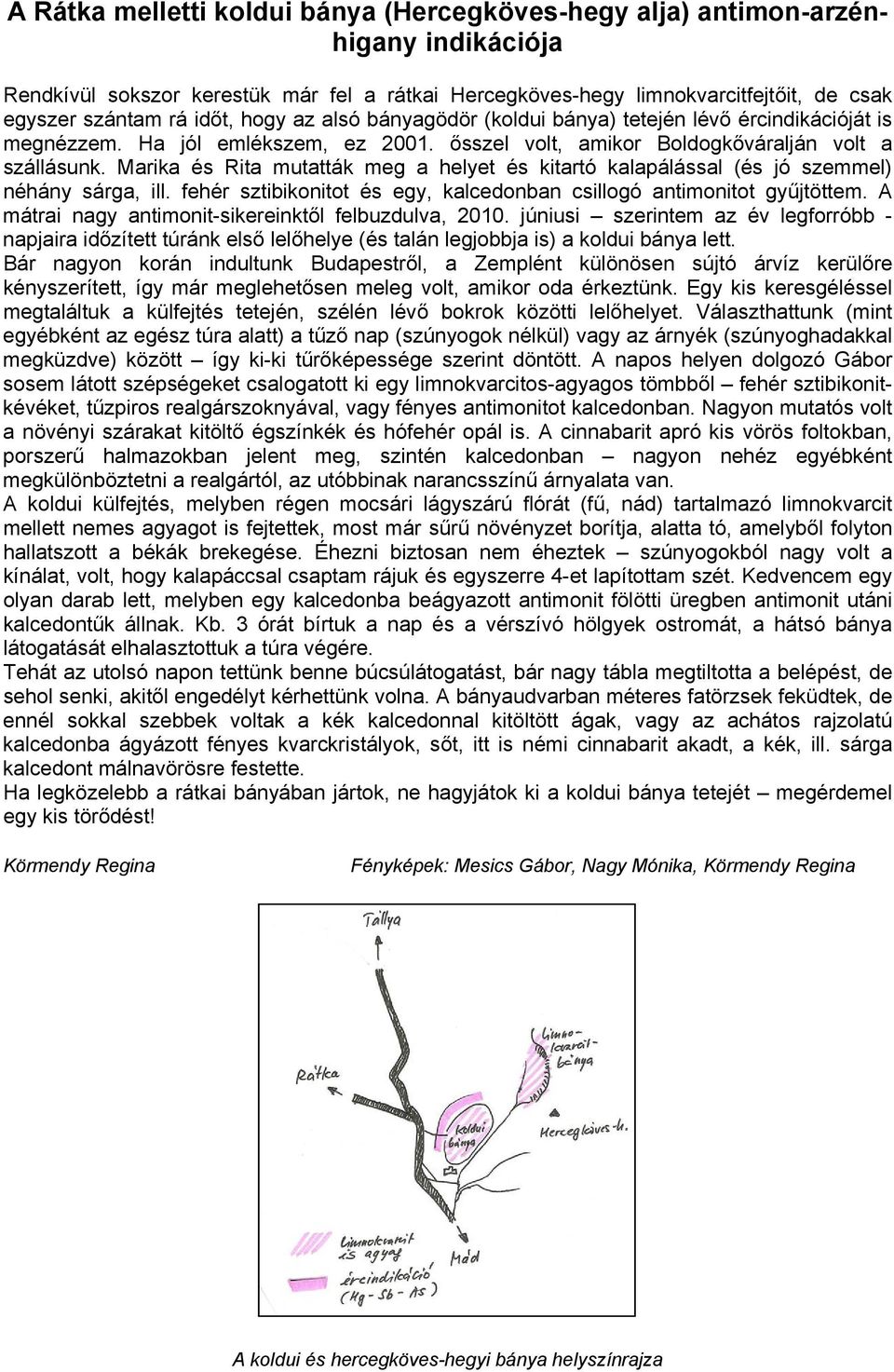 Marika és Rita mutatták meg a helyet és kitartó kalapálással (és jó szemmel) néhány sárga, ill. fehér sztibikonitot és egy, kalcedonban csillogó antimonitot gyűjtöttem.