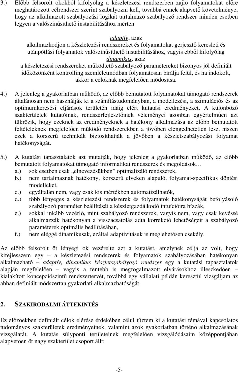 keresleti és utánpótlási folyamatok valószínősíthetı instabilitásához, vagyis ebbıl kifolyólag dinamikus, azaz a készletezési rendszereket mőködtetı szabályozó paramétereket bizonyos jól definiált