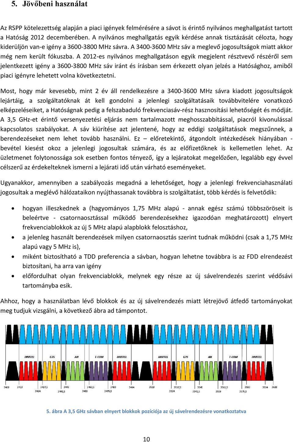 A 2012-es nyilvános meghallgatáson egyik megjelent résztvevő részéről sem jelentkezett igény a 3600-3800 MHz sáv iránt és írásban sem érkezett olyan jelzés a Hatósághoz, amiből piaci igényre lehetett