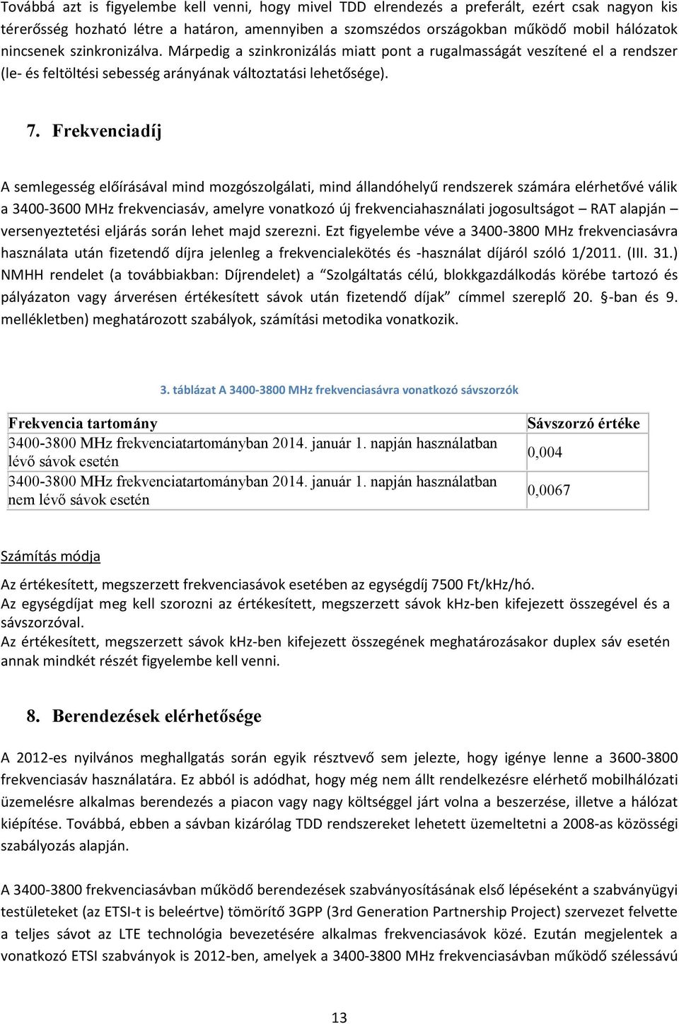 Frekvenciadíj A semlegesség előírásával mind mozgószolgálati, mind állandóhelyű rendszerek számára elérhetővé válik a 3400-3600 MHz frekvenciasáv, amelyre vonatkozó új frekvenciahasználati