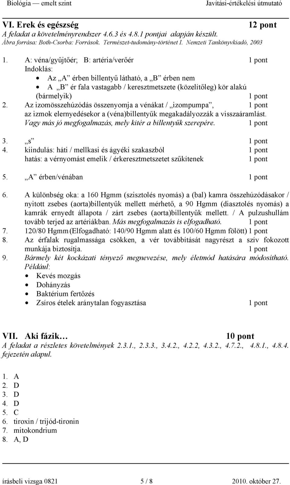 Az izomösszehúzódás összenyomja a vénákat / izompumpa, az izmok elernyedésekor a (véna)billentyűk megakadályozzák a visszaáramlást. Vagy más jó megfogalmazás, mely kitér a billentyűk szerepére. 3.