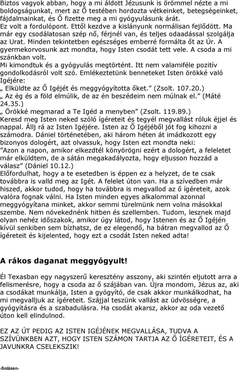 Minden tekintetben egészséges emberré formálta őt az Úr. A gyermekorvosunk azt mondta, hogy Isten csodát tett vele. A csoda a mi szánkban volt. Mi kimondtuk és a gyógyulás megtörtént.