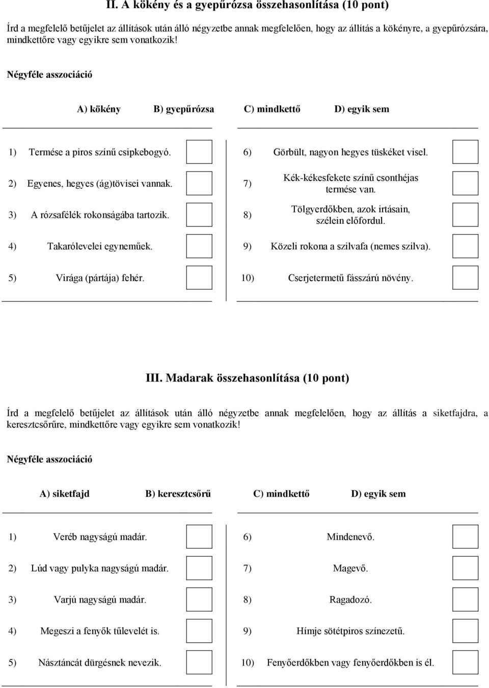 2) Egyenes, hegyes (ág)tövisei vannak. 7) 3) A rózsafélék rokonságába tartozik. 8) Kék-kékesfekete színű csonthéjas termése van. Tölgyerdőkben, azok irtásain, szélein előfordul.