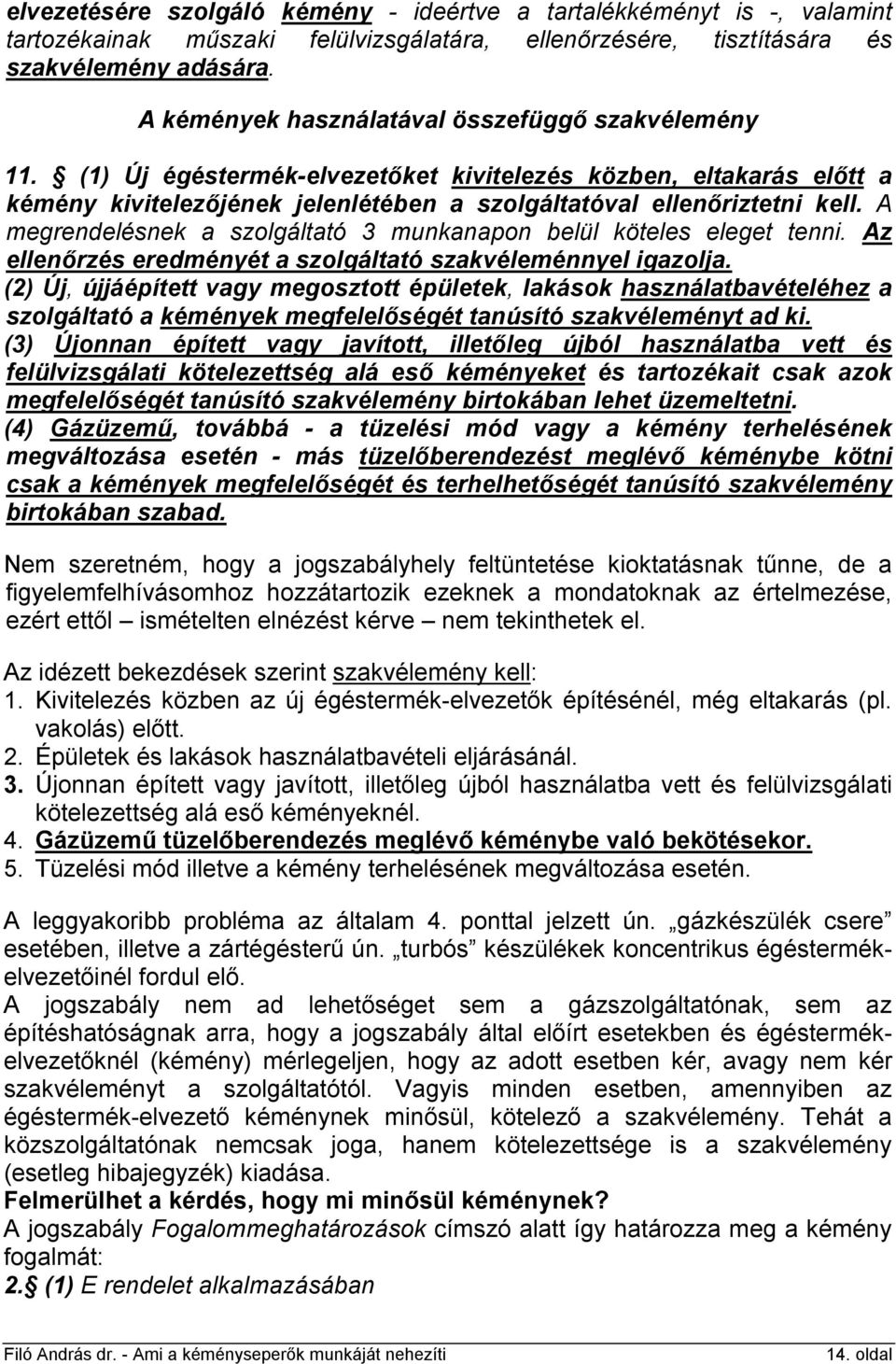 A megrendelésnek a szolgáltató 3 munkanapon belül köteles eleget tenni. Az ellenőrzés eredményét a szolgáltató szakvéleménnyel igazolja.