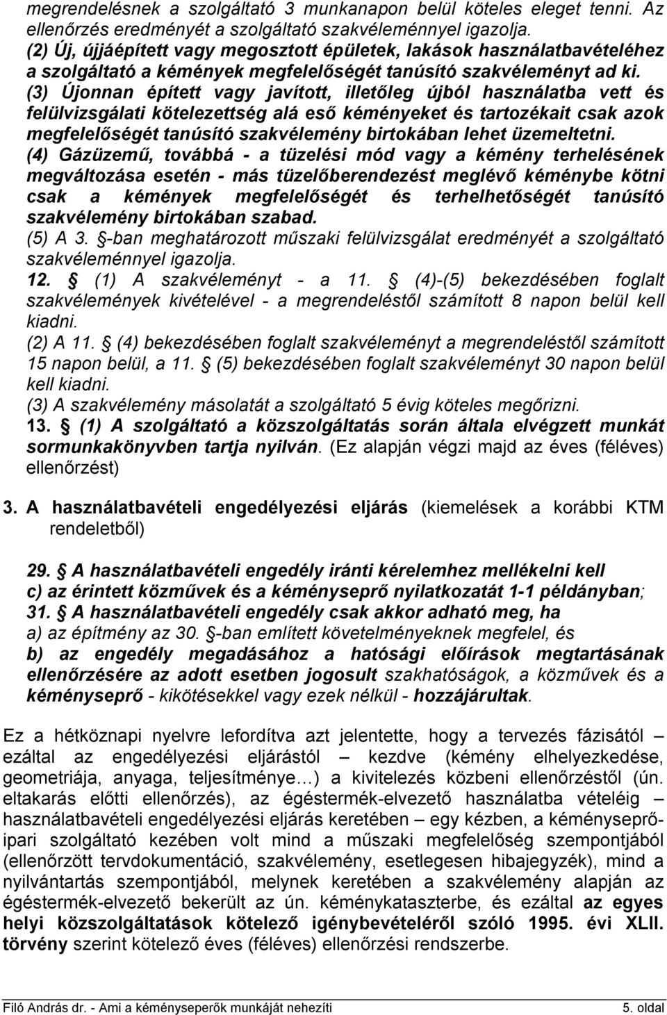 (3) Újonnan épített vagy javított, illetőleg újból használatba vett és felülvizsgálati kötelezettség alá eső kéményeket és tartozékait csak azok megfelelőségét tanúsító szakvélemény birtokában lehet