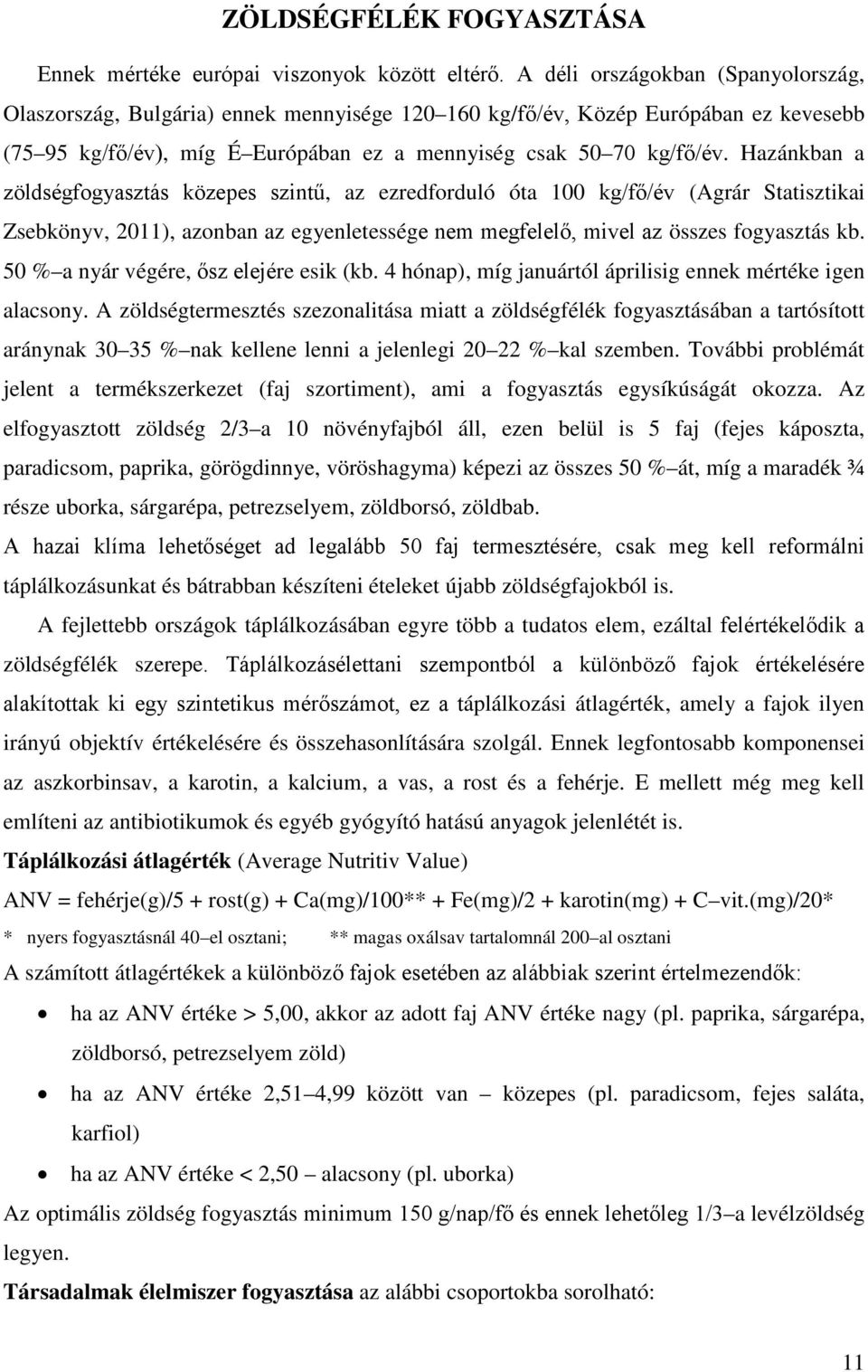 Hazánkban a zöldségfogyasztás közepes szintű, az ezredforduló óta 100 kg/fő/év (Agrár Statisztikai Zsebkönyv, 2011), azonban az egyenletessége nem megfelelő, mivel az összes fogyasztás kb.