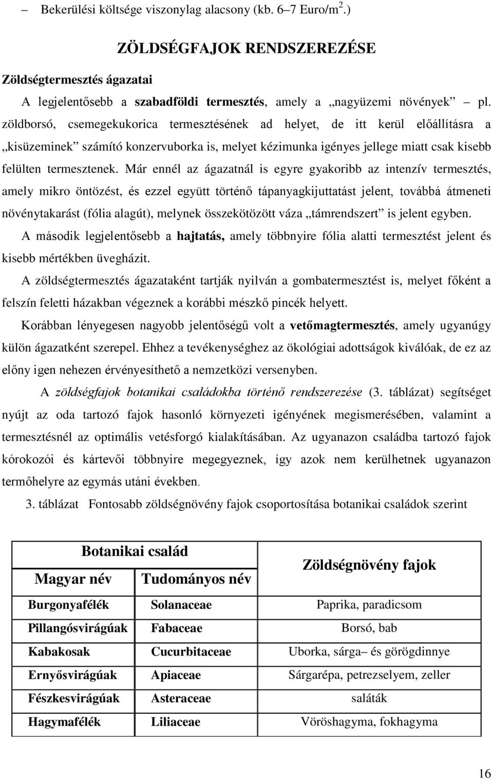 Már ennél az ágazatnál is egyre gyakoribb az intenzív termesztés, amely mikro öntözést, és ezzel együtt történő tápanyagkijuttatást jelent, továbbá átmeneti növénytakarást (fólia alagút), melynek