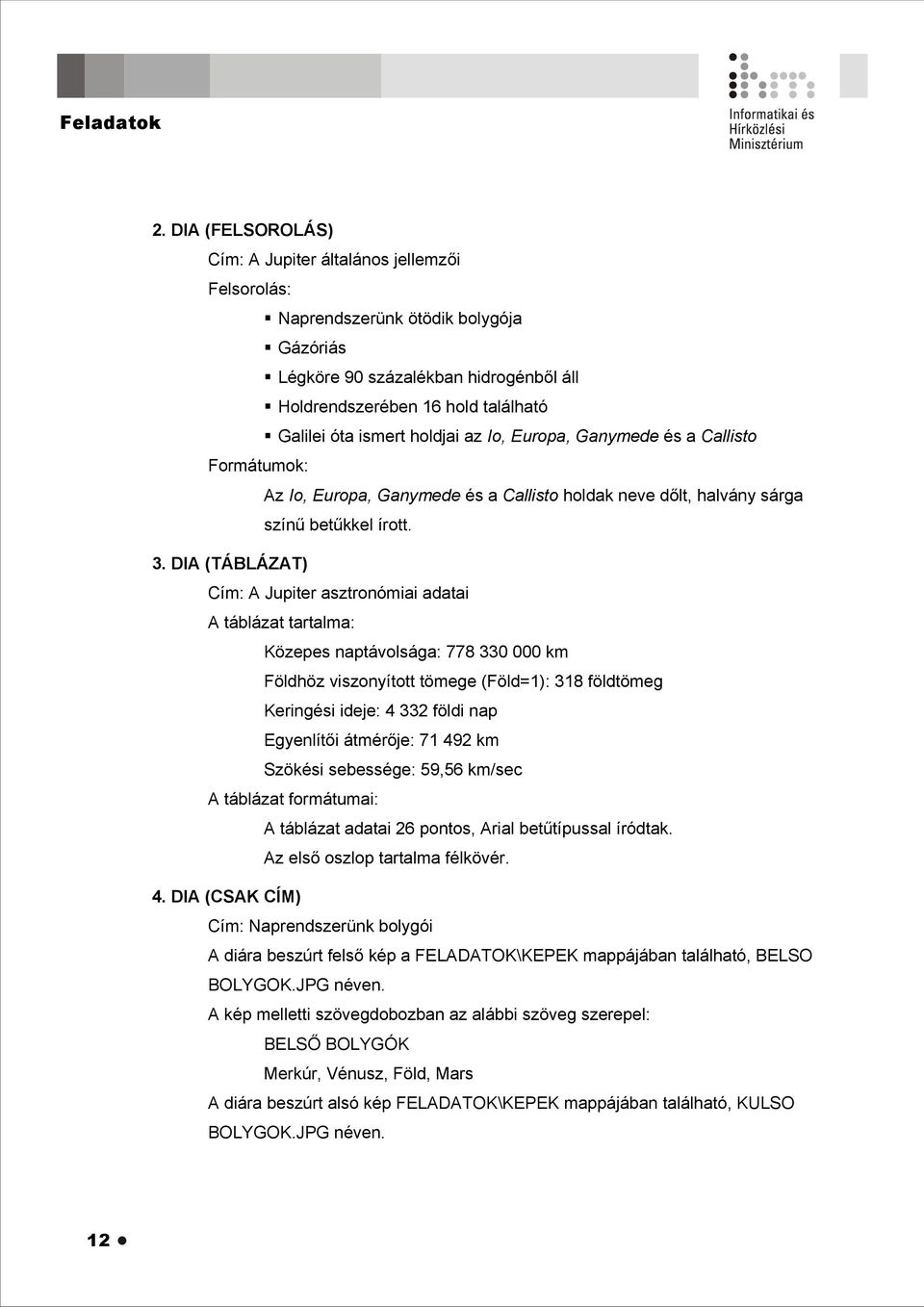 DIA (TÁBLÁZAT) Cím: A Jupiter asztronómiai adatai A táblázat tartalma: Közepes naptávolsága: 778 330 000 km Földhöz viszonyított tömege (Föld=1): 318 földtömeg Keringési ideje: 4 332 földi nap