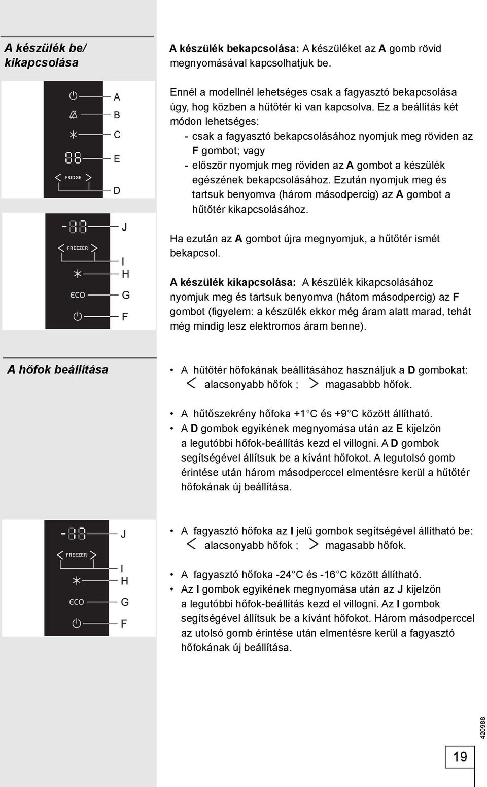 Ez a beállítás két módon lehetséges: - csak a fagyasztó bekapcsolásához nyomjuk meg röviden az F gombot; vagy - először nyomjuk meg röviden az A gombot a készülék egészének bekapcsolásához.