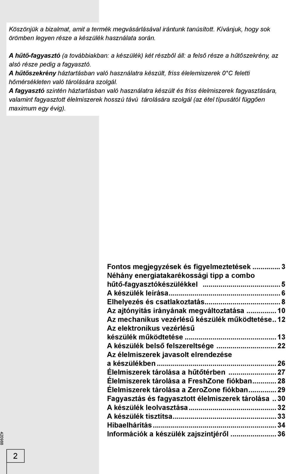 A hűtőszekrény háztartásban való használatra készült, friss élelemiszerek 0 C feletti hőmérsékleten való tárolására szolgál.