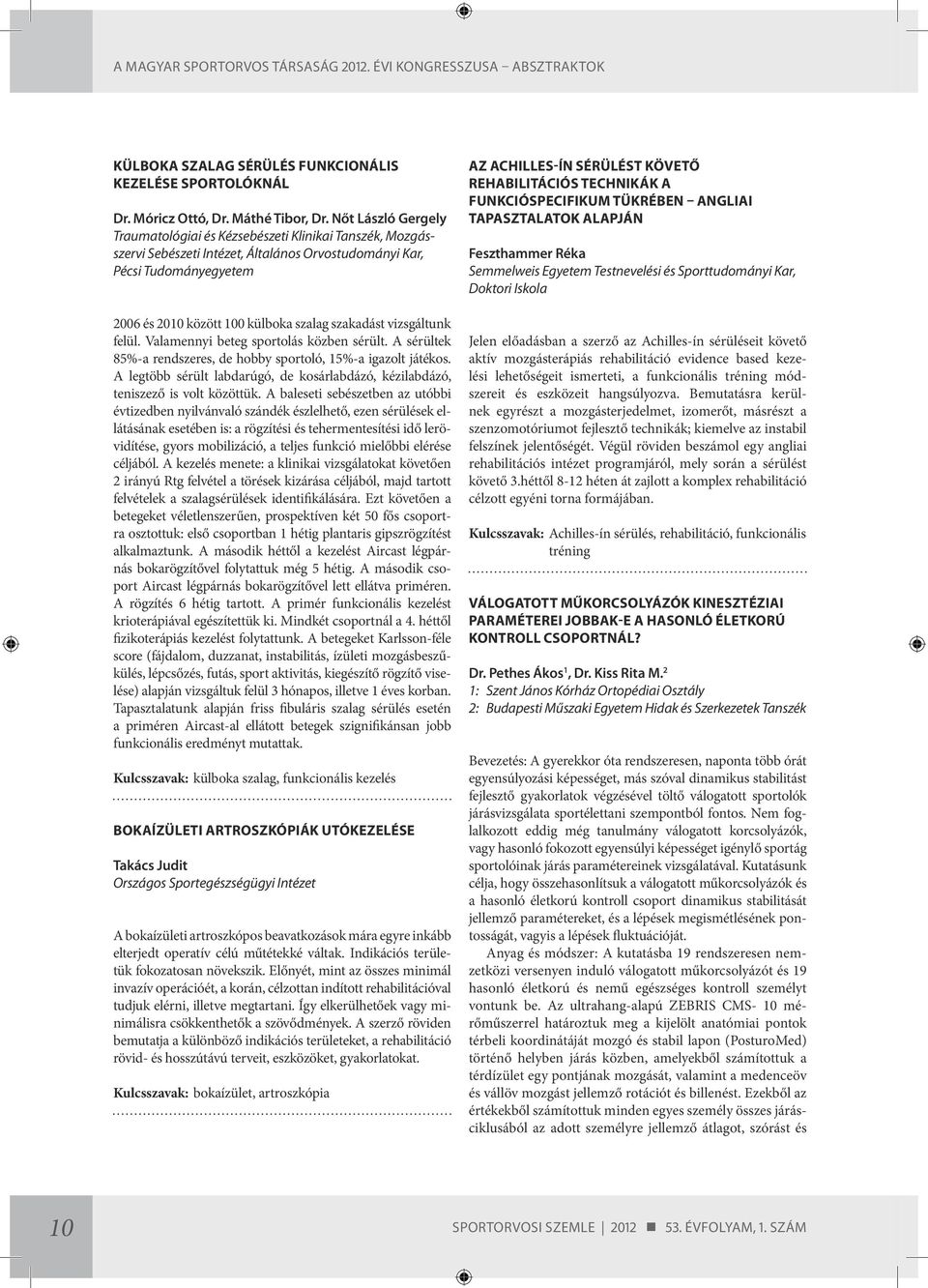 szakadást vizsgáltunk felül. Valamennyi beteg sportolás közben sérült. A sérültek 85%-a rendszeres, de hobby sportoló, 15%-a igazolt játékos.