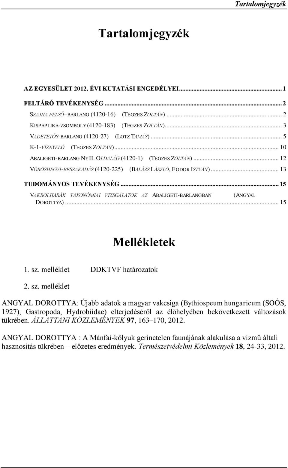 .. 12 VÖRÖSHEGYI-BESZAKADÁS (4120-225) (BALÁZS LÁSZLÓ, FODOR ISTVÁN)... 13 TUDOMÁNYOS TEVÉKENYSÉG... 15 VAKBOLHARÁK TAXONÓMIAI VIZSGÁLATOK AZ ABALIGETI-BARLANGBAN (ANGYAL DOROTTYA)... 15 Mellékletek 1.