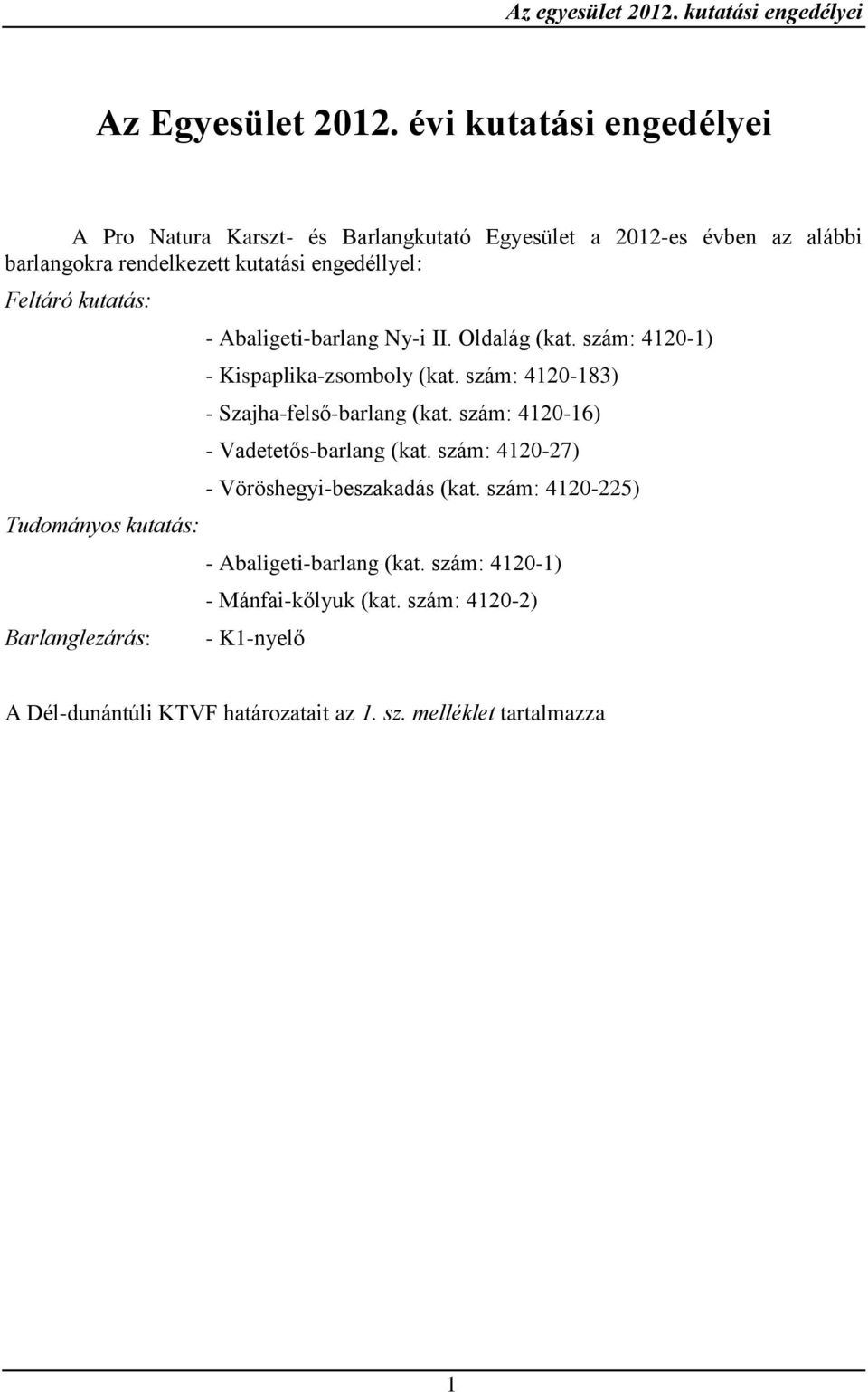 kutatás: Tudományos kutatás: Barlanglezárás: - Abaligeti-barlang Ny-i II. Oldalág (kat. szám: 4120-1) - Kispaplika-zsomboly (kat.