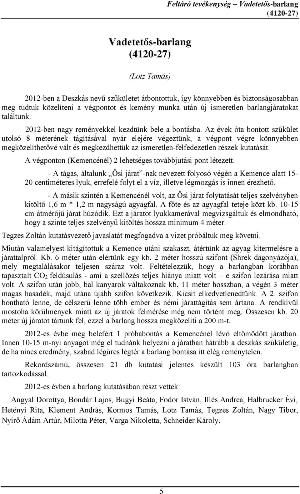 Az évek óta bontott szűkület utolsó 8 méterének tágításával nyár elejére végeztünk, a végpont végre könnyebben megközelíthetővé vált és megkezdhettük az ismeretlen-felfedezetlen részek kutatását.