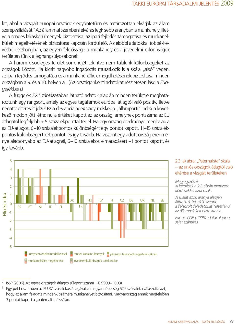 elő. Az előbbi adatokkal többé-kevésbé összhangban, az egyén felelőssége a munkahely és a jövedelmi különbségek területén tűnik a leghangsúlyosabbnak.