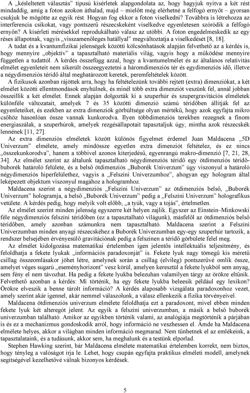 A kísérleti mérésekkel reprodukálható válasz az utóbbi. A foton engedelmeskedik az egy réses állapotnak, vagyis visszamenőleges hatállyal megváltoztatja a viselkedését [8, 18].