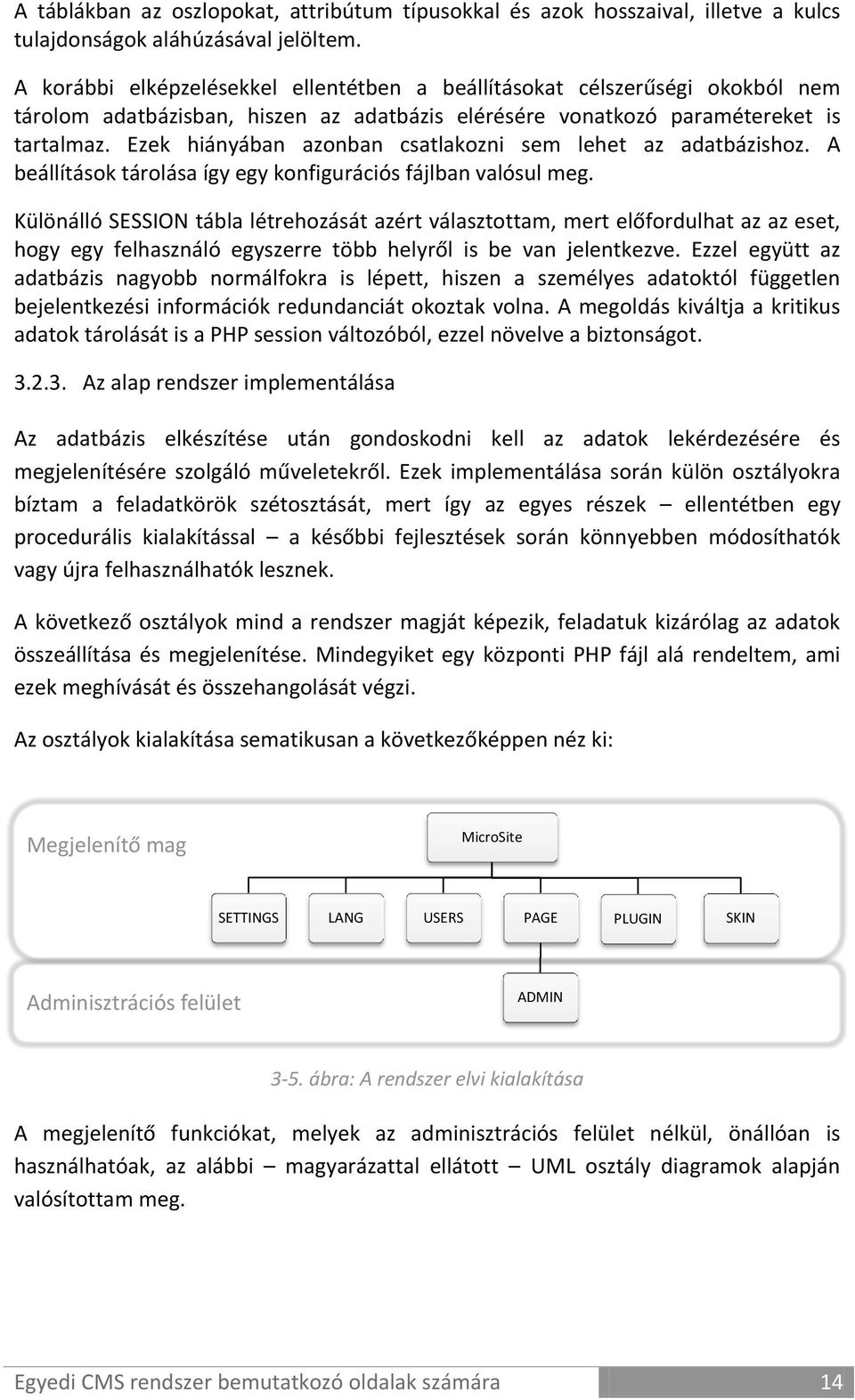 Ezek hiányában azonban csatlakozni sem lehet az adatbázishoz. A beállítások tárolása így egy konfigurációs fájlban valósul meg.