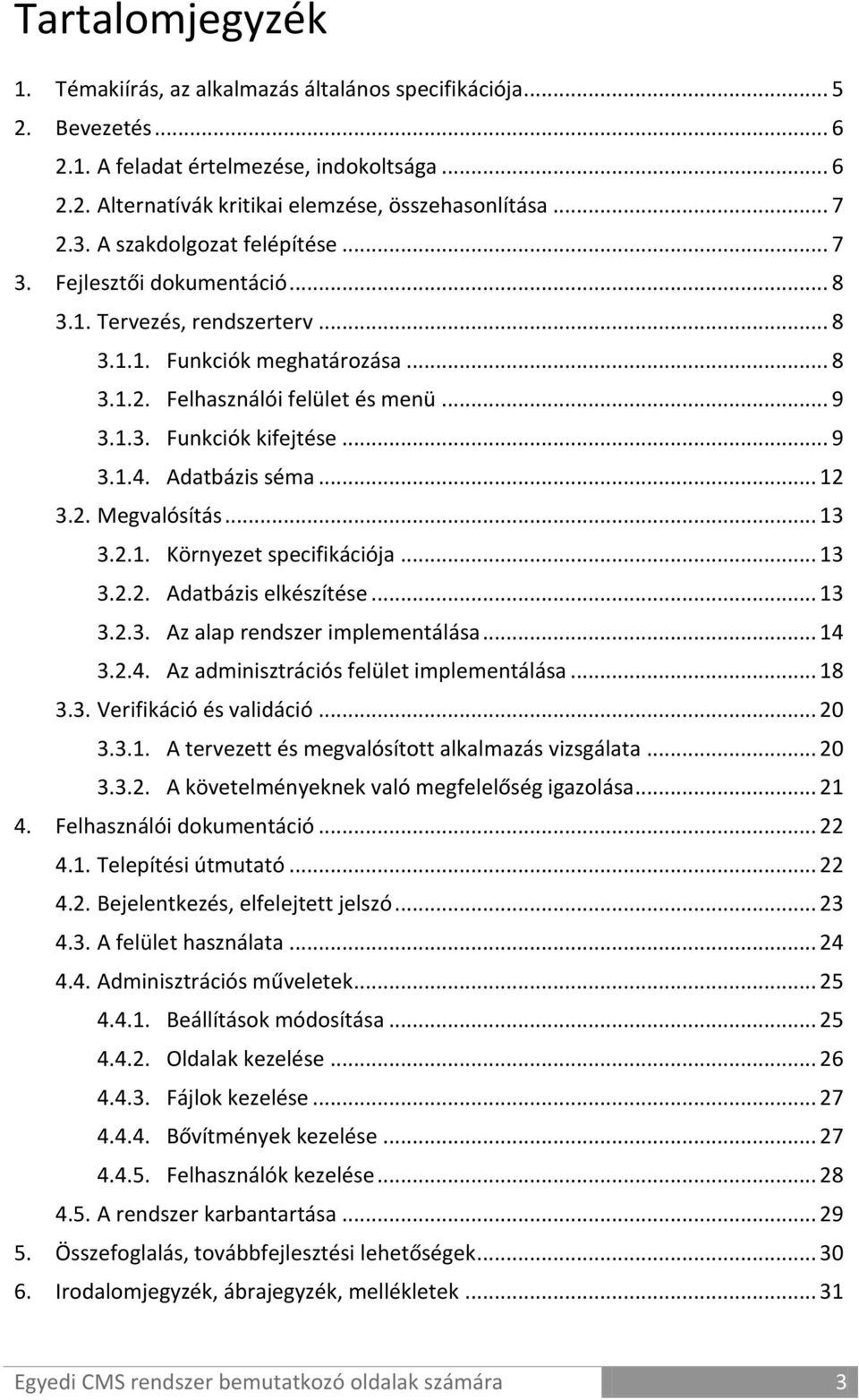 .. 9 3.1.4. Adatbázis séma... 12 3.2. Megvalósítás... 13 3.2.1. Környezet specifikációja... 13 3.2.2. Adatbázis elkészítése... 13 3.2.3. Az alap rendszer implementálása... 14 3.2.4. Az adminisztrációs felület implementálása.