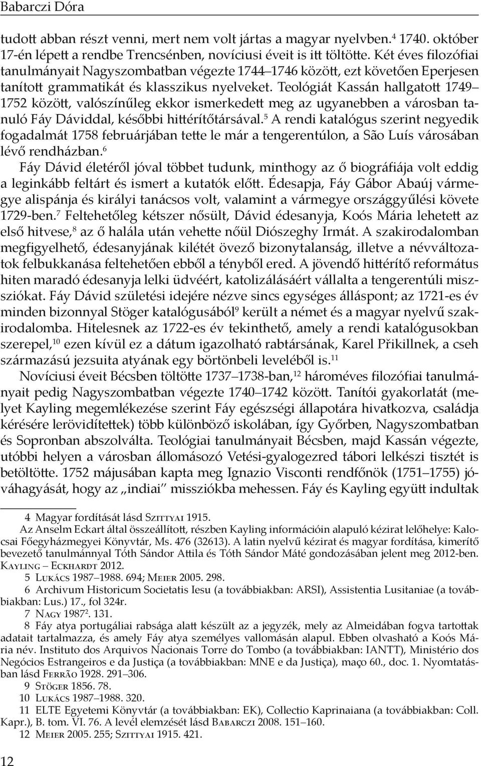 Teológiát Kassán hallgatott 1749 1752 között, valószínűleg ekkor ismerkedett meg az ugyanebben a városban tanuló Fáy Dáviddal, későbbi hittérítőtársával.