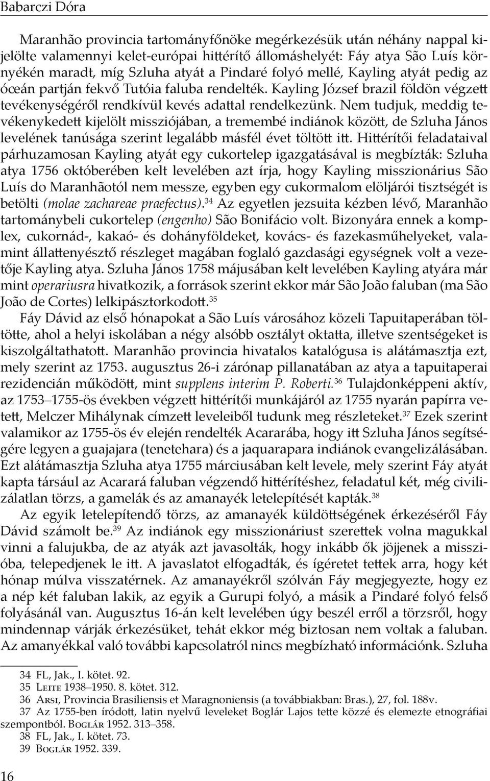 Nem tudjuk, meddig tevékenykedett kijelölt missziójában, a tremembé indiánok között, de Szluha János levelének tanúsága szerint legalább másfél évet töltött itt.