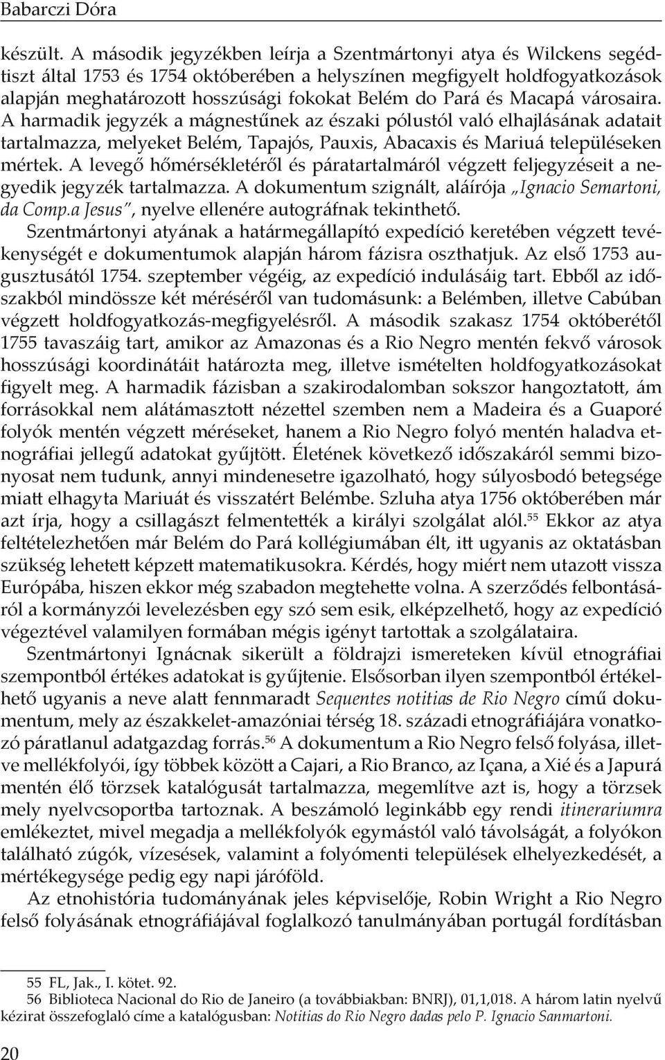 és Macapá városaira. A harmadik jegyzék a mágnestűnek az északi pólustól való elhajlásának adatait tartalmazza, melyeket Belém, Tapajós, Pauxis, Abacaxis és Mariuá településeken mértek.