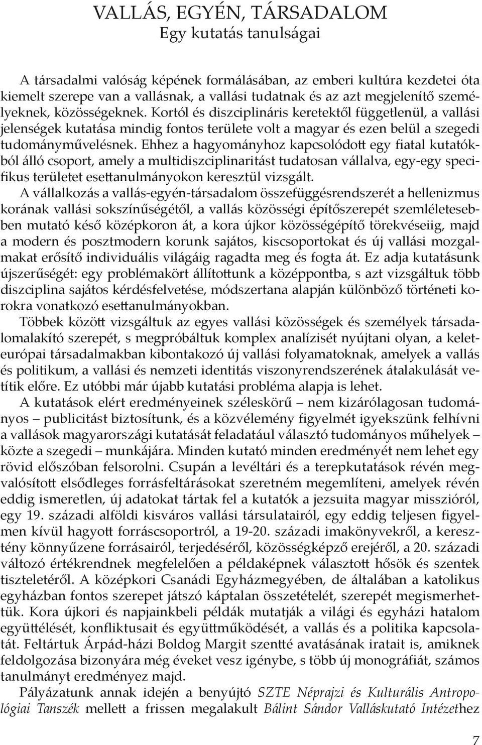 Ehhez a hagyományhoz kapcsolódott egy fiatal kutatókból álló csoport, amely a multidiszciplinaritást tudatosan vállalva, egy-egy specifikus területet esettanulmányokon keresztül vizsgált.