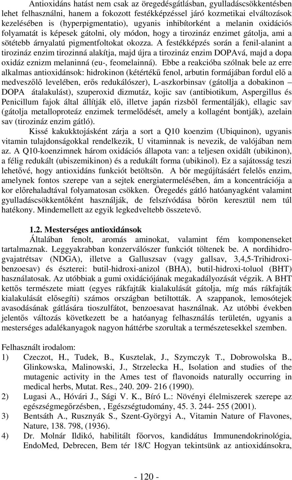 A festékképzés során a fenil-alanint a tirozináz enzim tirozinná alakítja, majd újra a tirozináz enzim DOPAvá, majd a dopa oxidáz eznizm melaninná (eu-, feomelainná).