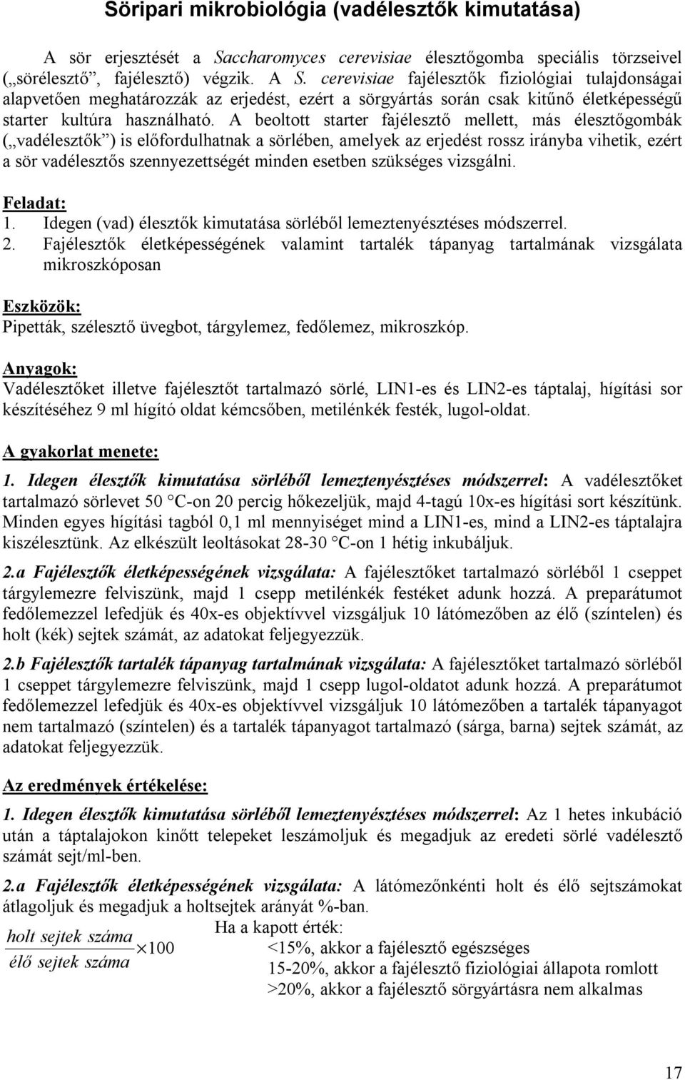 A beoltott starter fajélesztő mellett, más élesztőgombák ( vadélesztők ) is előfordulhatnak a sörlében, amelyek az erjedést rossz irányba vihetik, ezért a sör vadélesztős szennyezettségét minden