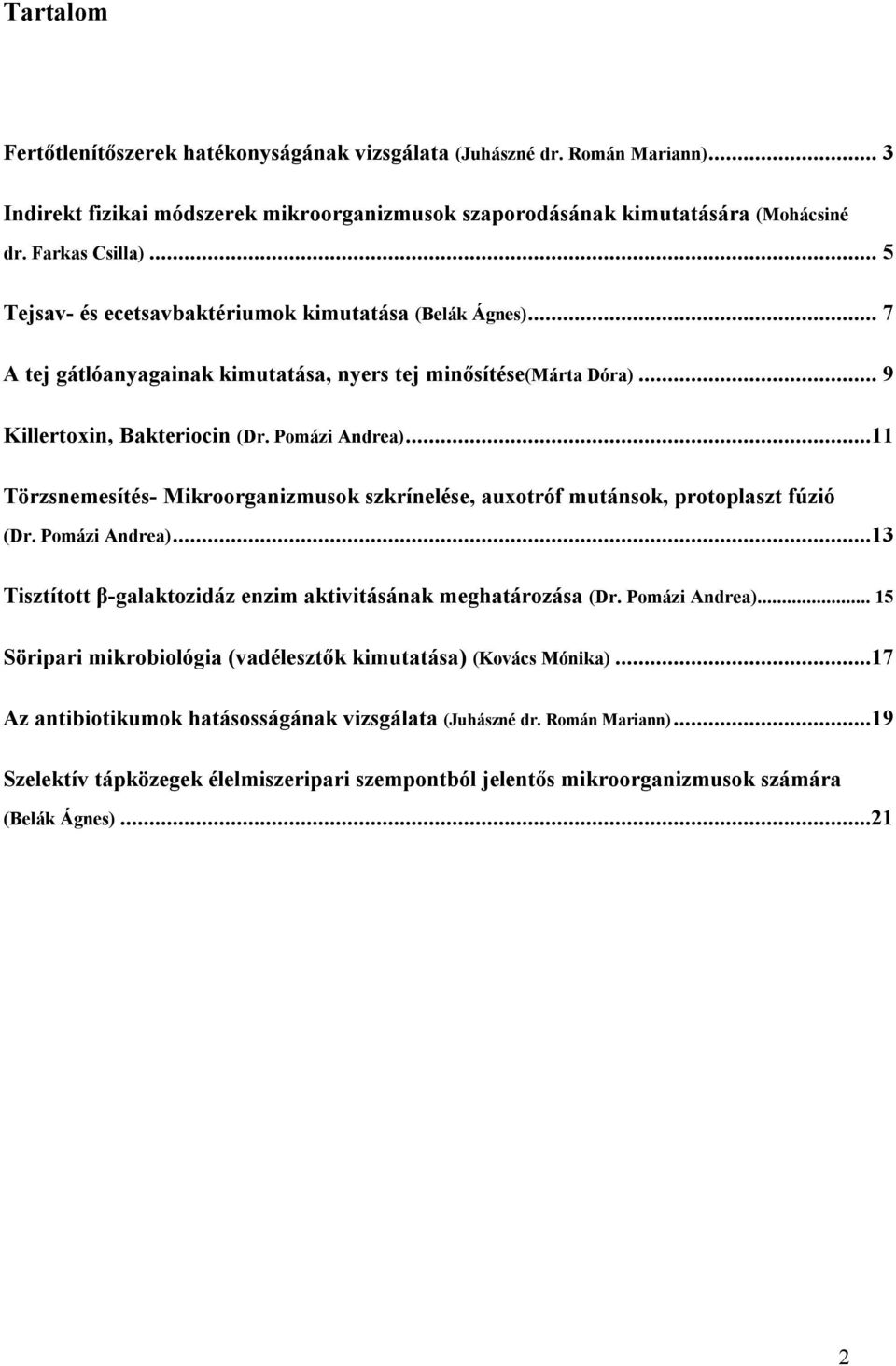 ..11 Törzsnemesítés- Mikroorganizmusok szkrínelése, auxotróf mutánsok, protoplaszt fúzió (Dr. Pomázi Andrea)...13 Tisztított β-galaktozidáz enzim aktivitásának meghatározása (Dr. Pomázi Andrea)...15 Söripari mikrobiológia (vadélesztők kimutatása) (Kovács Mónika).