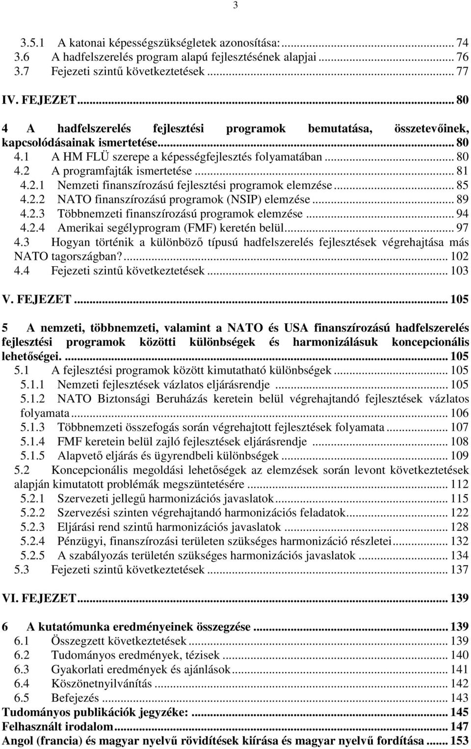 .. 81 4.2.1 Nemzeti finanszírozású fejlesztési programok elemzése... 85 4.2.2 NATO finanszírozású programok (NSIP) elemzése... 89 4.2.3 Többnemzeti finanszírozású programok elemzése... 94 4.2.4 Amerikai segélyprogram (FMF) keretén belül.