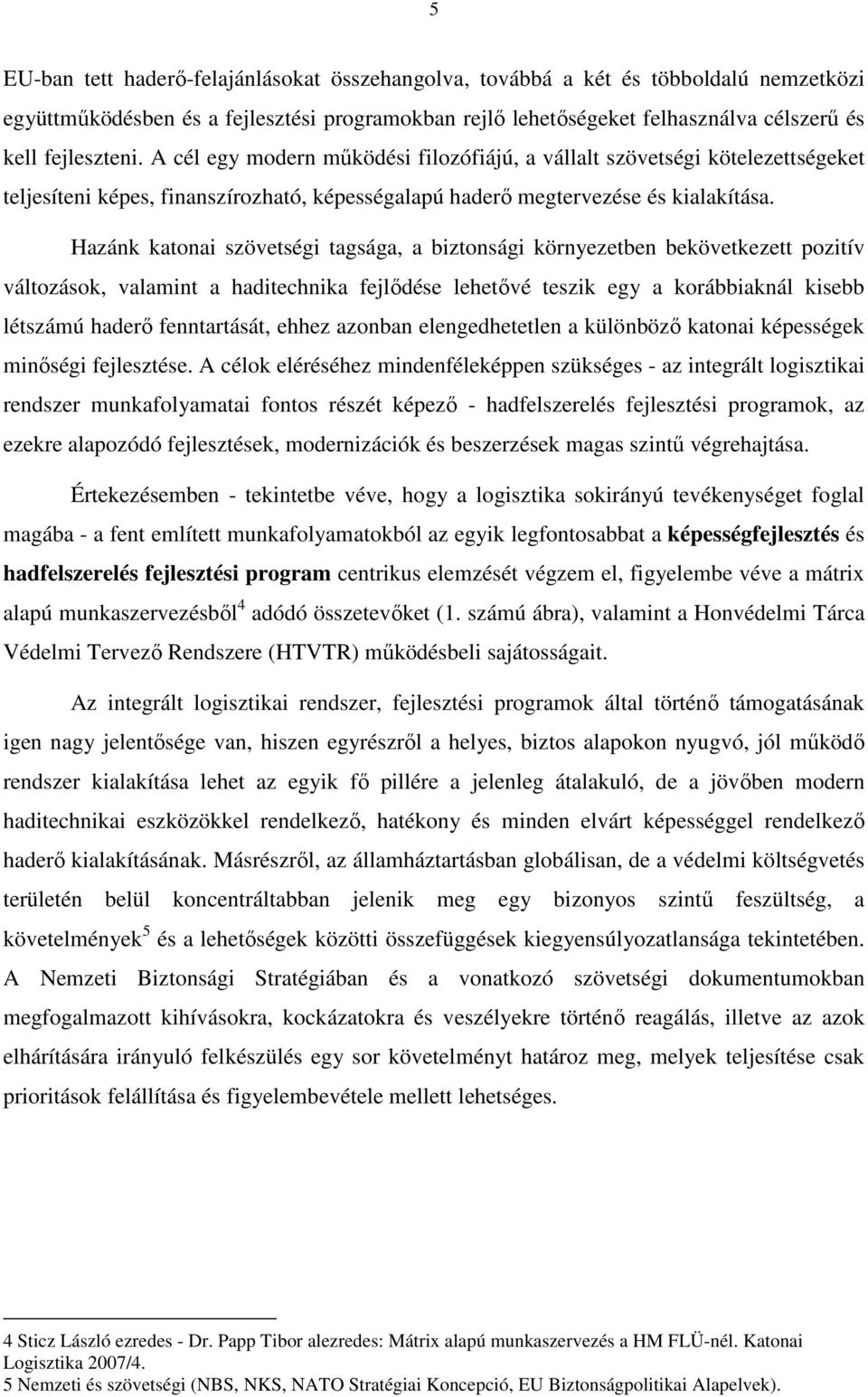 Hazánk katonai szövetségi tagsága, a biztonsági környezetben bekövetkezett pozitív változások, valamint a haditechnika fejlıdése lehetıvé teszik egy a korábbiaknál kisebb létszámú haderı