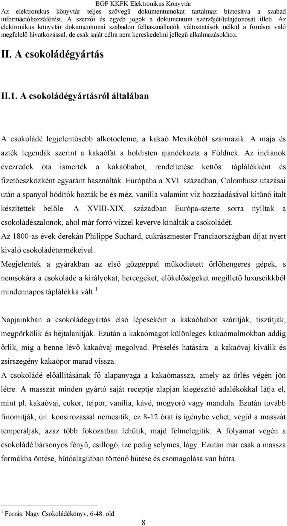 Az indiánok évezredek óta ismerték a kakaóbabot, rendeltetése kettős: táplálékként és fizetőeszközként egyaránt használták. Európába a XVI.