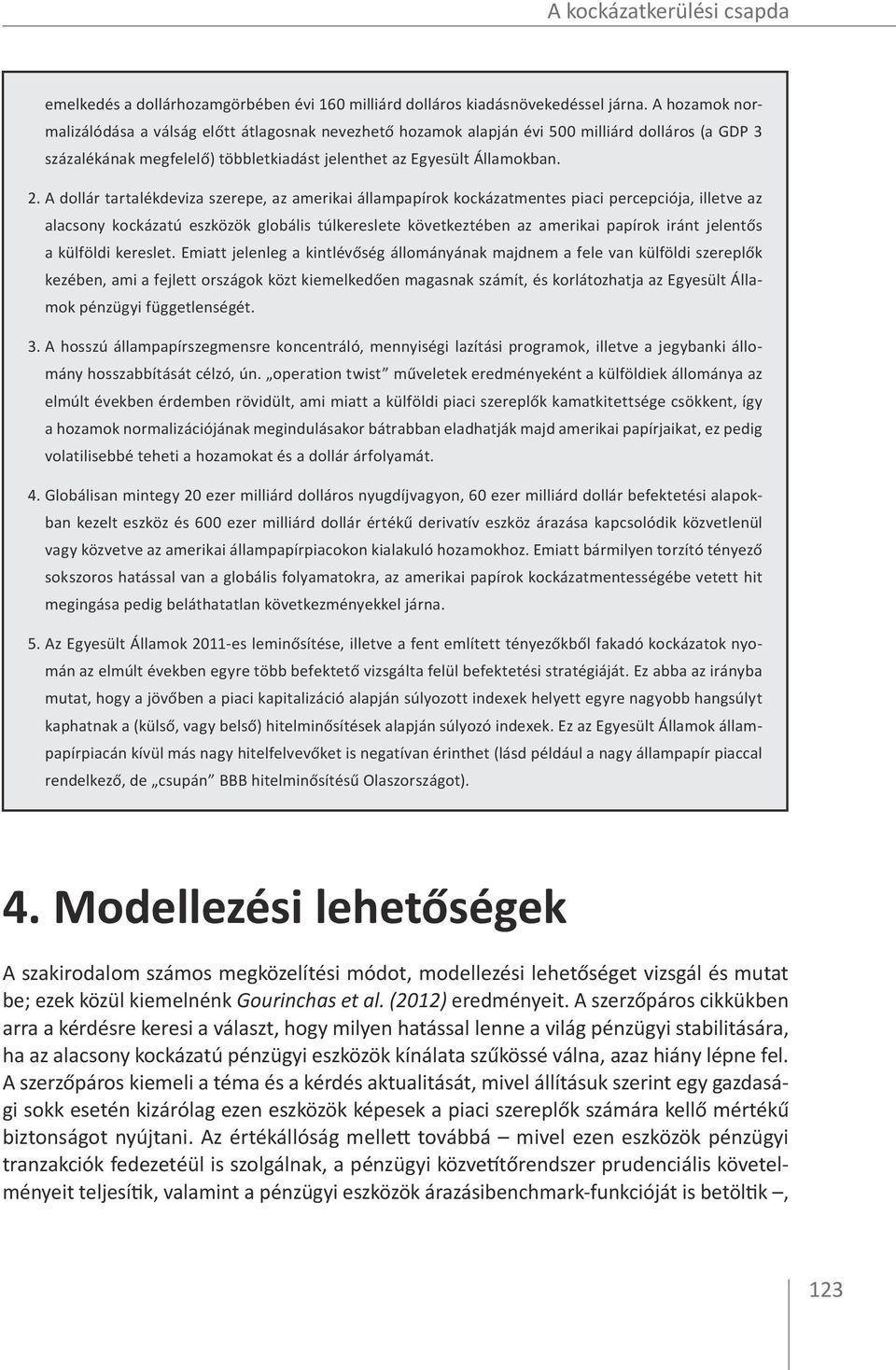 A dollár tartalékdeviza szerepe, az amerikai állampapírok kockázatmentes piaci percepciója, illetve az alacsony kockázatú eszközök globális túlkereslete következtében az amerikai papírok iránt