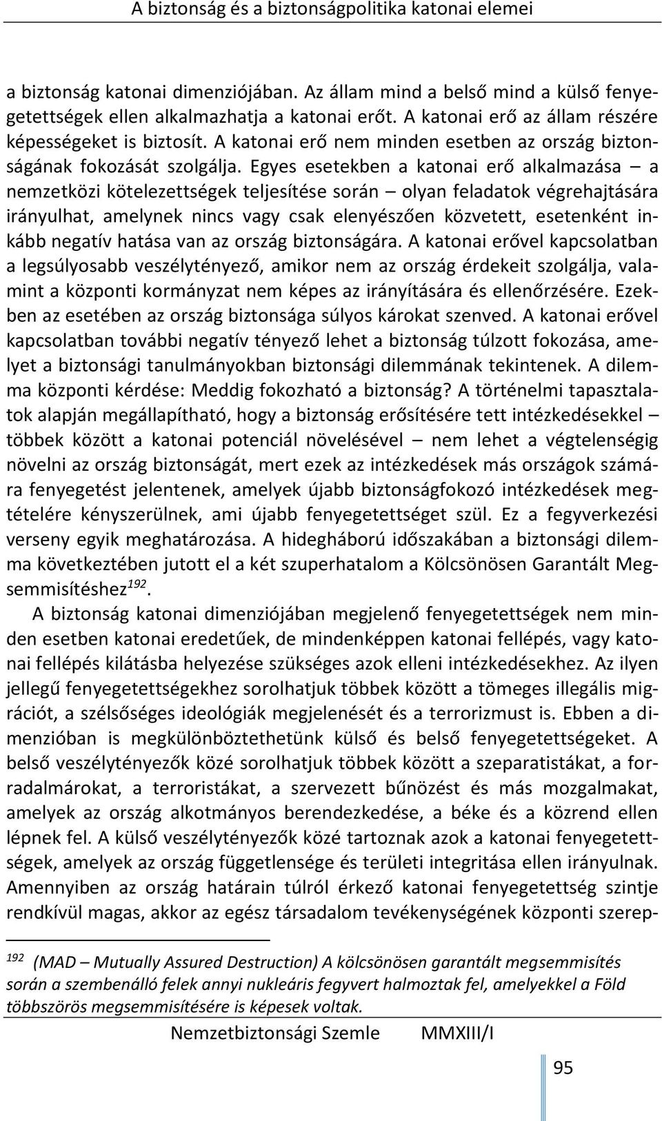 Egyes esetekben a katonai erő alkalmazása a nemzetközi kötelezettségek teljesítése során olyan feladatok végrehajtására irányulhat, amelynek nincs vagy csak elenyészően közvetett, esetenként inkább