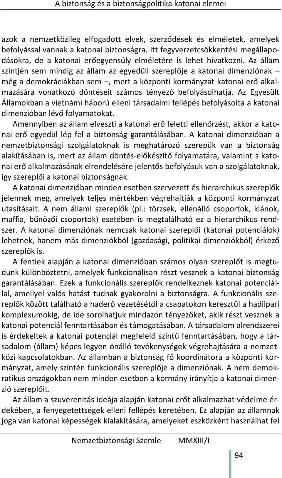 Az állam szintjén sem mindig az állam az egyedüli szereplője a katonai dimenziónak még a demokráciákban sem, mert a központi kormányzat katonai erő alkalmazására vonatkozó döntéseit számos tényező