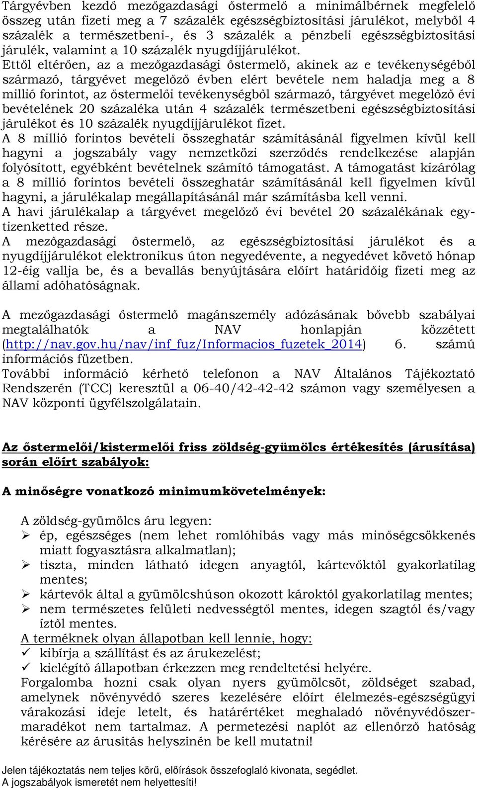 Ettől eltérően, az a mezőgazdasági őstermelő, akinek az e tevékenységéből származó, tárgyévet megelőző évben elért bevétele nem haladja meg a 8 millió forintot, az őstermelői tevékenységből származó,