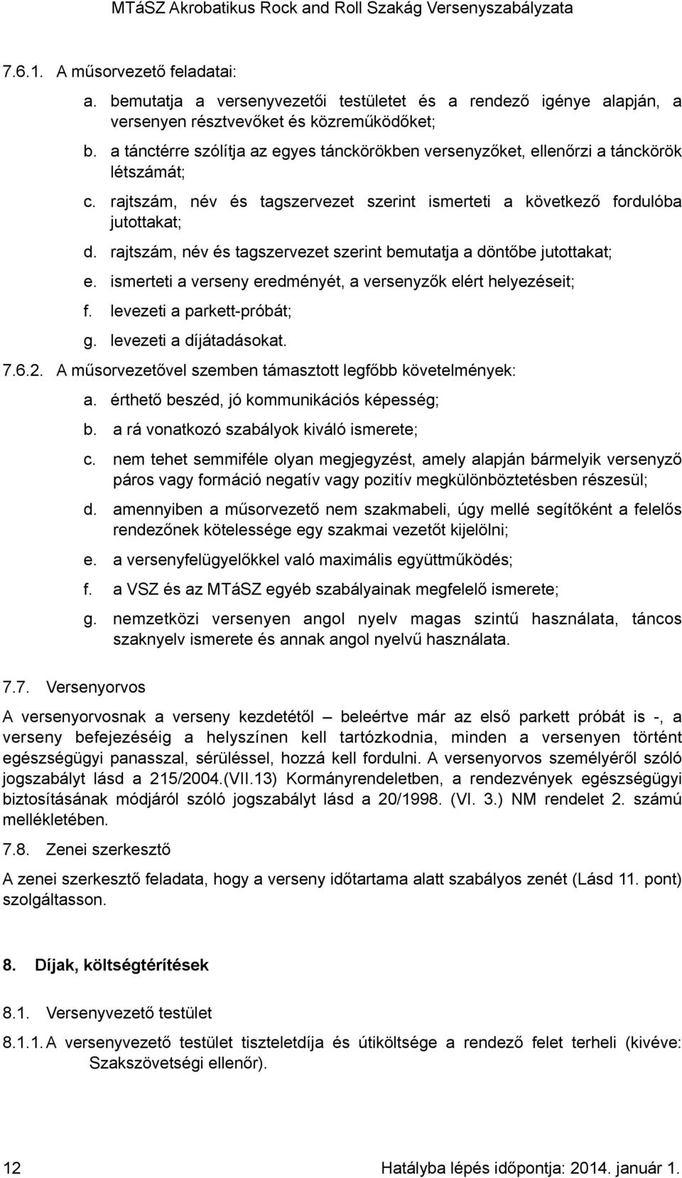 rajtszám, név és tagszervezet szerint bemutatja a döntőbe jutottakat; e. ismerteti a verseny eredményét, a versenyzők elért helyezéseit; f. levezeti a parkett-próbát; g. levezeti a díjátadásokat. 7.6.